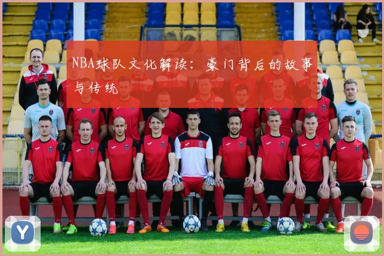 NBA球队文化解读:豪门背后的故事与传统