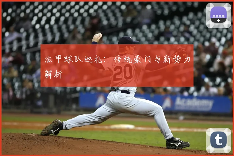 法甲球队巡礼：传统豪门与新势力解析