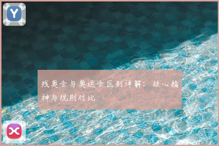 残奥会与奥运会区别详解:核心精神与规则对比