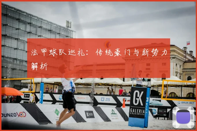 法甲球队巡礼:传统豪门与新势力解析