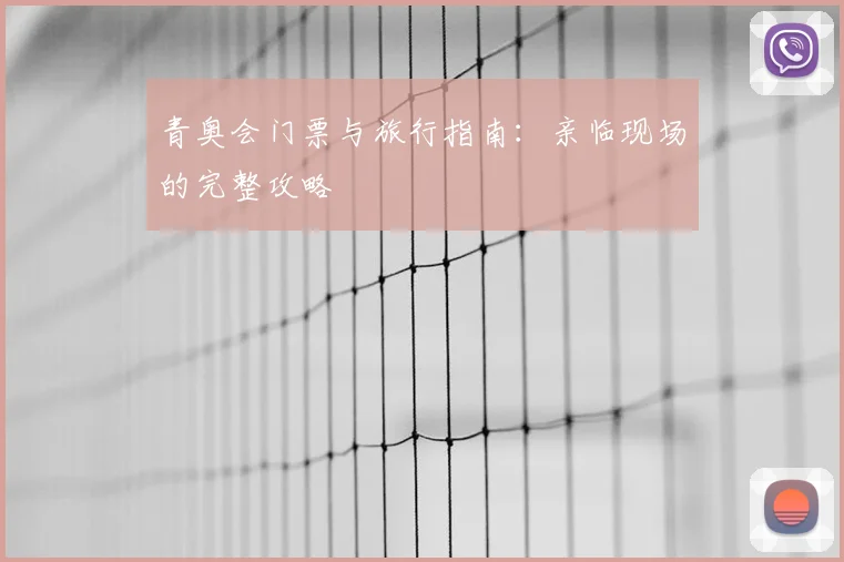 青奥会门票与旅行指南:亲临现场的完整攻略
