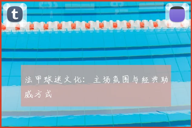 法甲球迷文化：主场氛围与经典助威方式