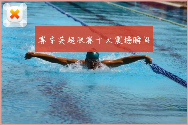 赛季英超联赛十大震撼瞬间
