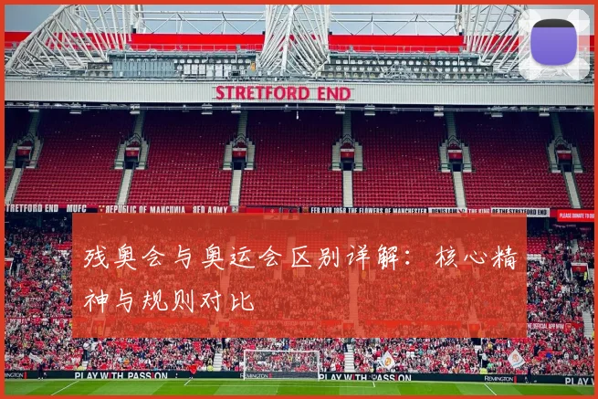 残奥会与奥运会区别详解:核心精神与规则对比