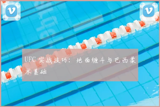 UFC 实战技巧:地面缠斗与巴西柔术基础