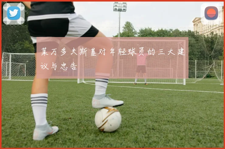 莱万多夫斯基对年轻球员的三大建议与忠告