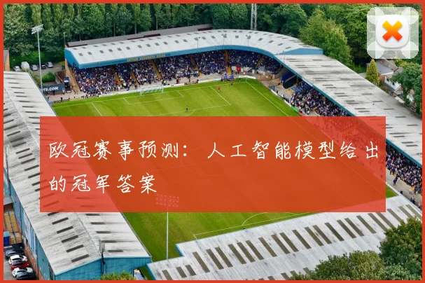 欧冠赛事预测:人工智能模型给出的冠军答案