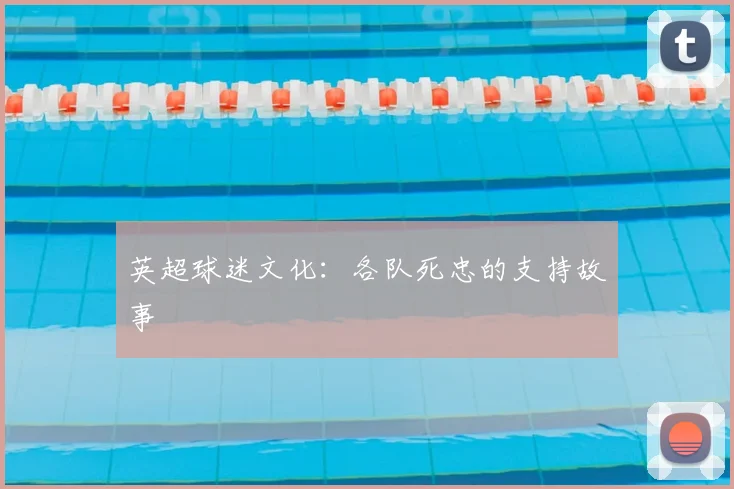 英超球迷文化：各队死忠的支持故事