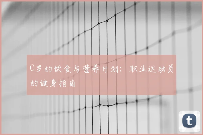C罗的饮食与营养计划:职业运动员的健身指南