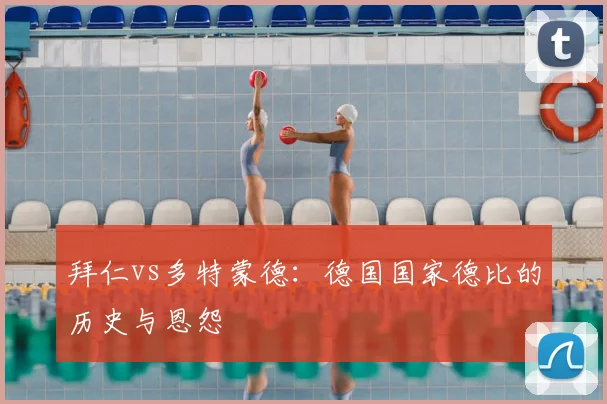 拜仁vs多特蒙德:德国国家德比的历史与恩怨