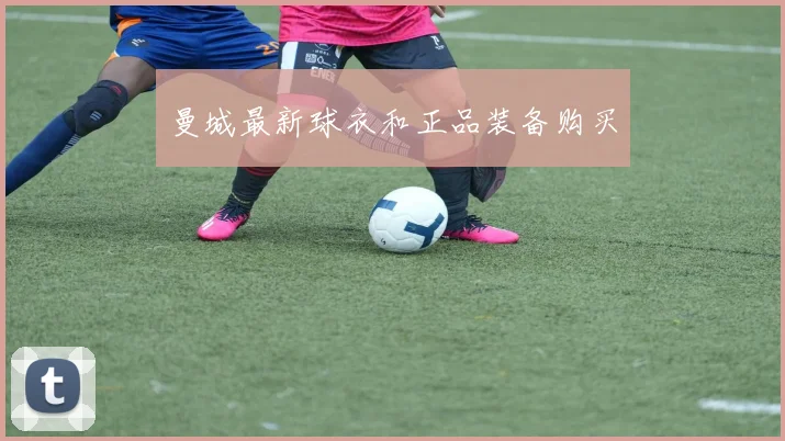 曼城最新球衣和正品装备购买
