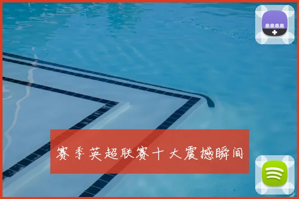 赛季英超联赛十大震撼瞬间