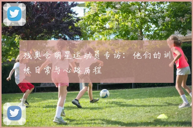 残奥会明星运动员专访:他们的训练日常与心路历程