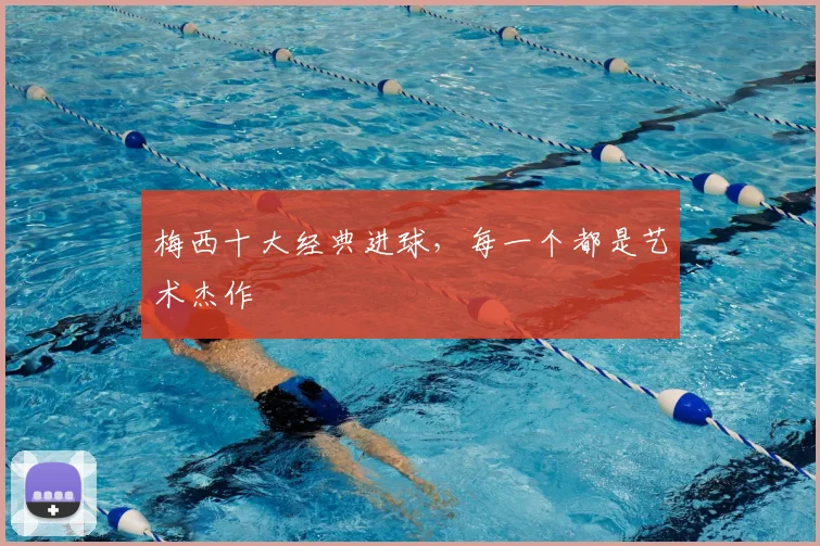 梅西十大经典进球,每一个都是艺术杰作