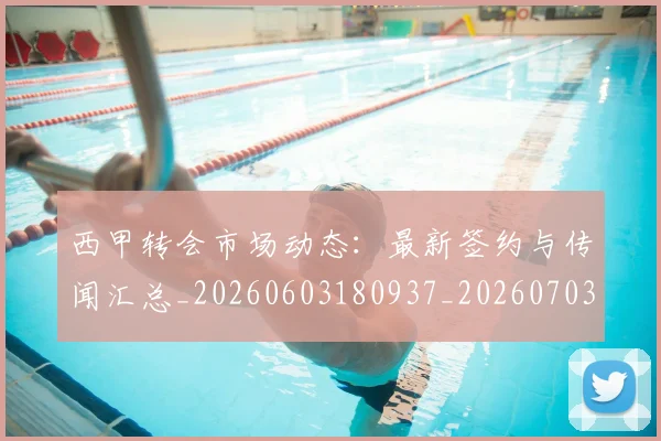 西甲转会市场动态:最新签约与传闻汇总_20260603180937_20260703181934