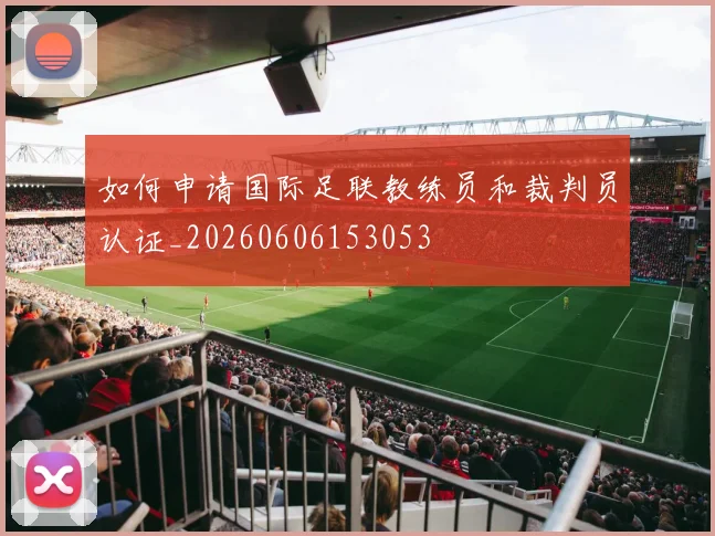 如何申请国际足联教练员和裁判员认证_20260606153053