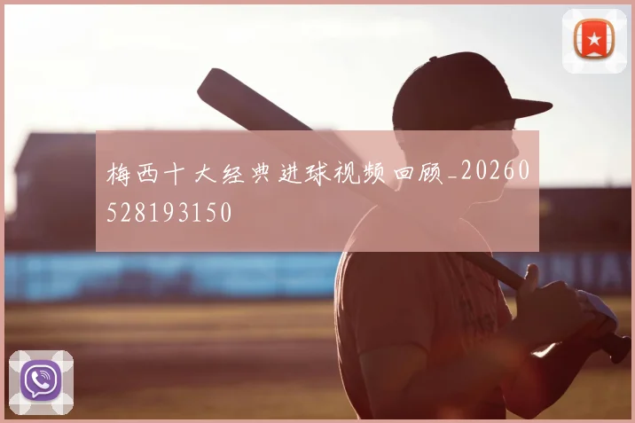 梅西十大经典进球视频回顾_20260528193150