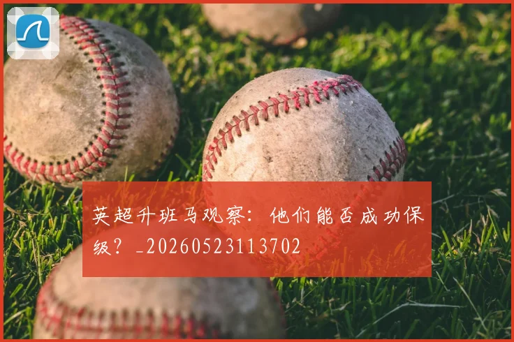 英超升班马观察：他们能否成功保级？_20260523113702