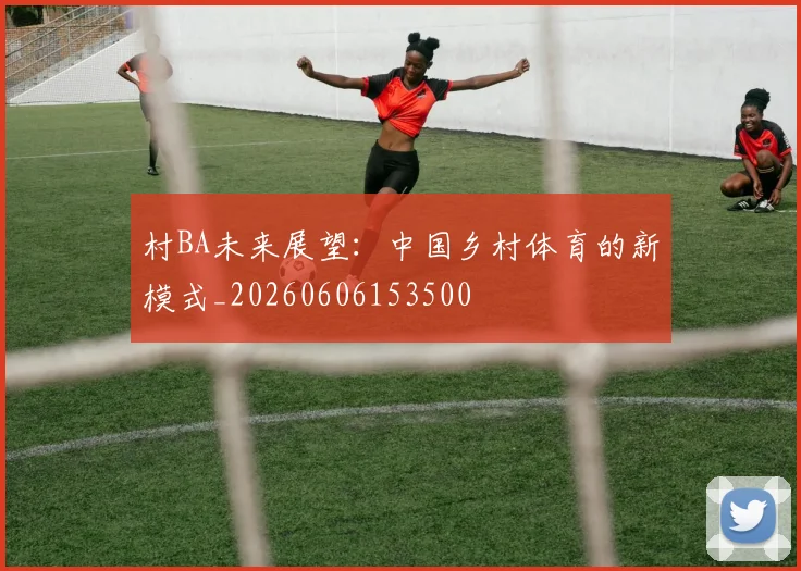 村BA未来展望:中国乡村体育的新模式_20260606153500