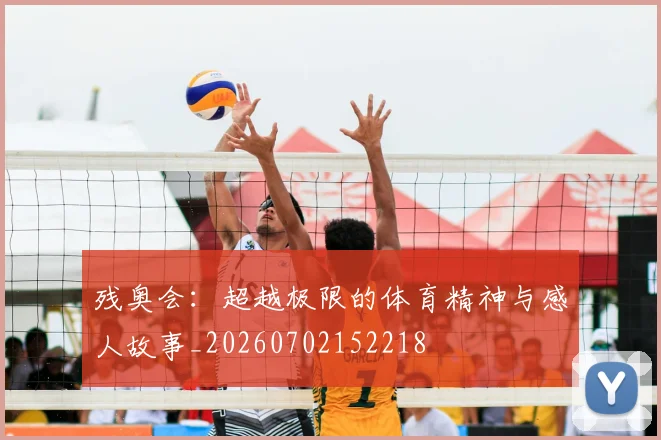 残奥会：超越极限的体育精神与感人故事_20260702152218