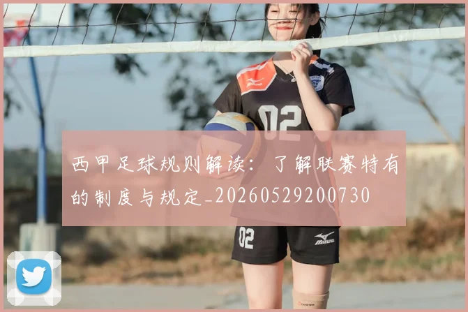 西甲足球规则解读:了解联赛特有的制度与规定_20260529200730