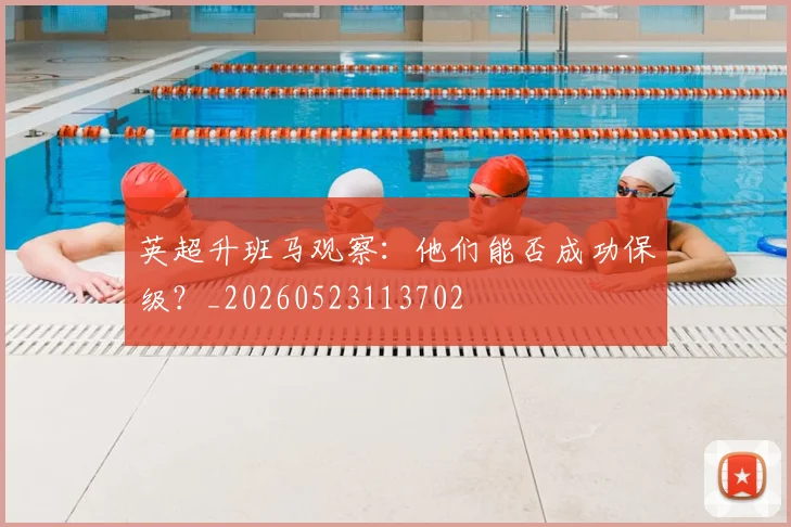 英超升班马观察:他们能否成功保级?_20260523113702