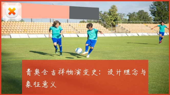青奥会吉祥物演变史：设计理念与象征意义